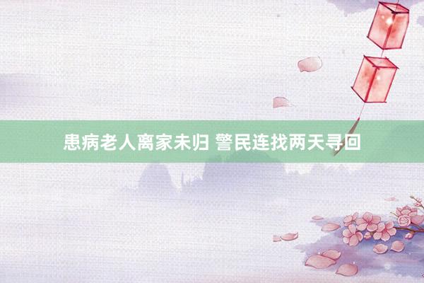 患病老人离家未归 警民连找两天寻回