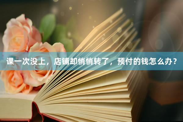 课一次没上，店铺却悄悄转了，预付的钱怎么办？