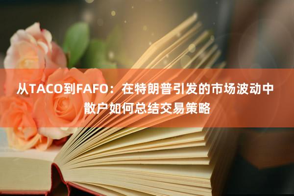 从TACO到FAFO：在特朗普引发的市场波动中 散户如何总结交易策略