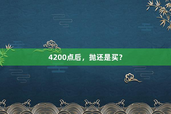 4200点后，抛还是买？
