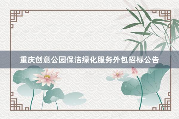 重庆创意公园保洁绿化服务外包招标公告