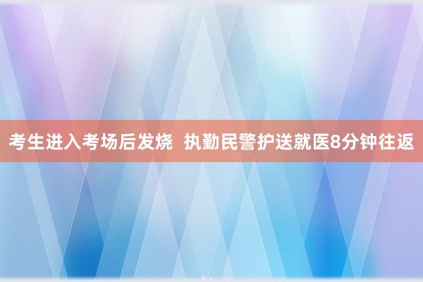 考生进入考场后发烧  执勤民警护送就医8分钟往返