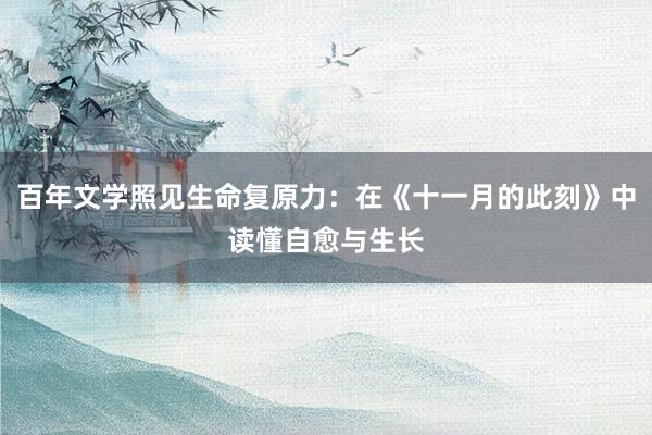 百年文学照见生命复原力：在《十一月的此刻》中读懂自愈与生长
