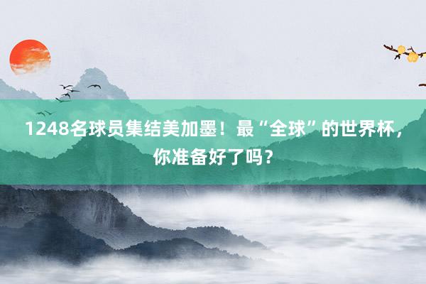 1248名球员集结美加墨！最“全球”的世界杯，你准备好了吗？