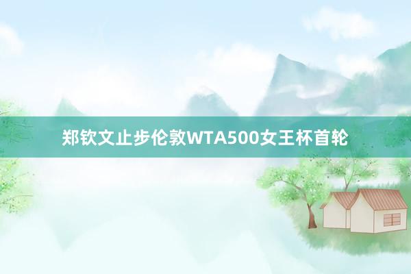 郑钦文止步伦敦WTA500女王杯首轮