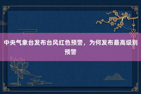 中央气象台发布台风红色预警，为何发布最高级别预警