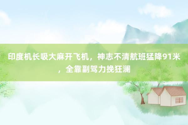 印度机长吸大麻开飞机，神志不清航班猛降91米，全靠副驾力挽狂澜
