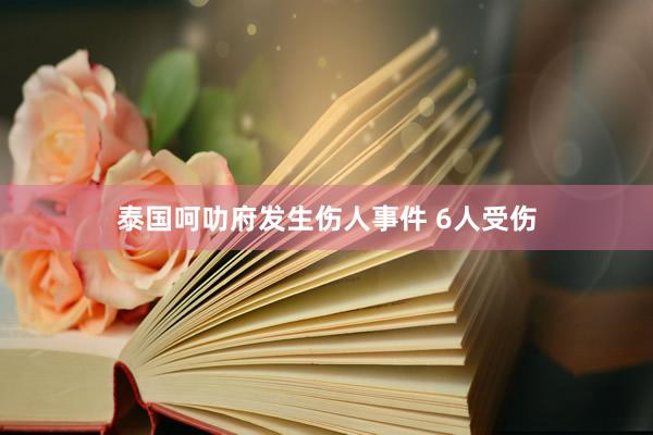 泰国呵叻府发生伤人事件 6人受伤