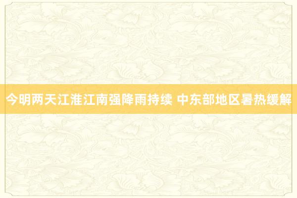 今明两天江淮江南强降雨持续 中东部地区暑热缓解