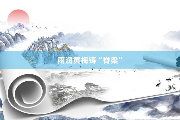 雨润黄梅铸“脊梁”