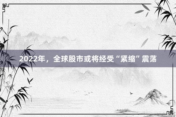 2022年，全球股市或将经受“紧缩”震荡