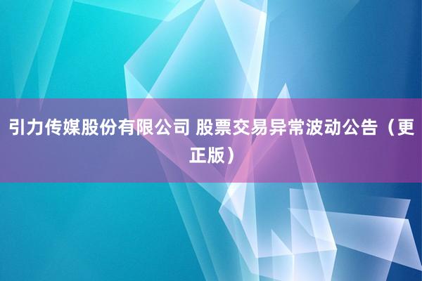 引力传媒股份有限公司 股票交易异常波动公告（更正版）