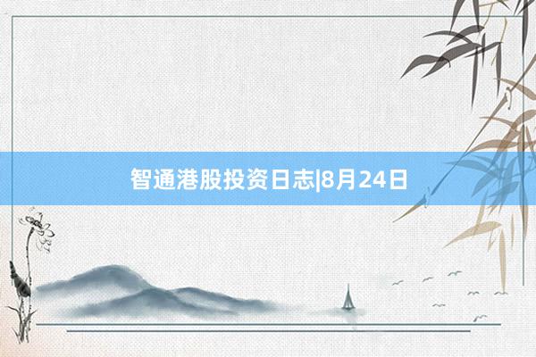 智通港股投资日志|8月24日