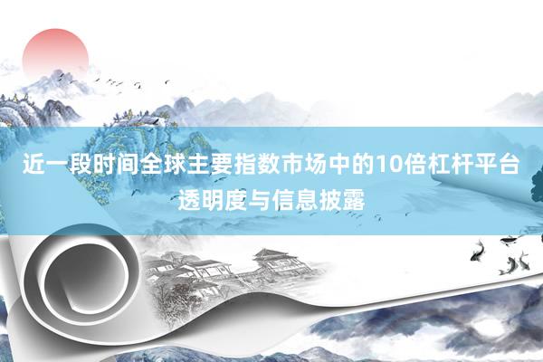 近一段时间全球主要指数市场中的10倍杠杆平台透明度与信息披露