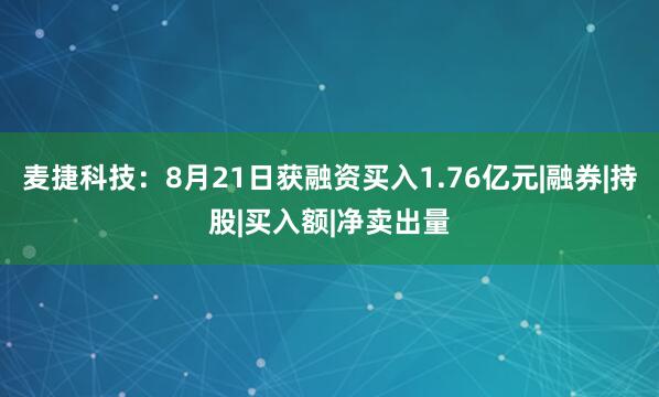 麦捷科技:8月21日获融资买入1.76亿元|融券|持股|买入额|净卖出量