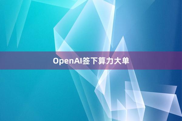 OpenAI签下算力大单