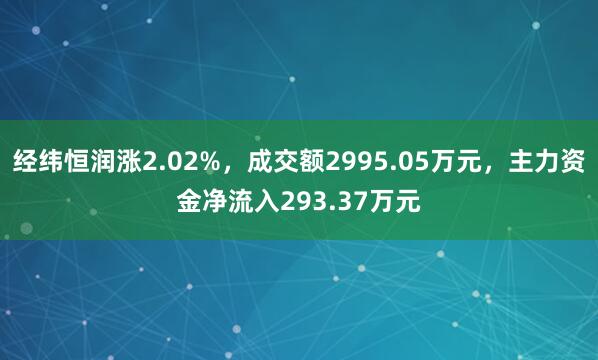 经纬恒润涨2.02%，成交额2995.05万元，主力资金净流入293.37万元