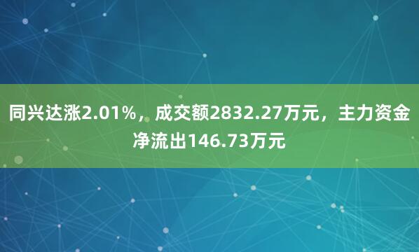 同兴达涨2.01%，成交额2832.27万元，主力资金净流出146.73万元