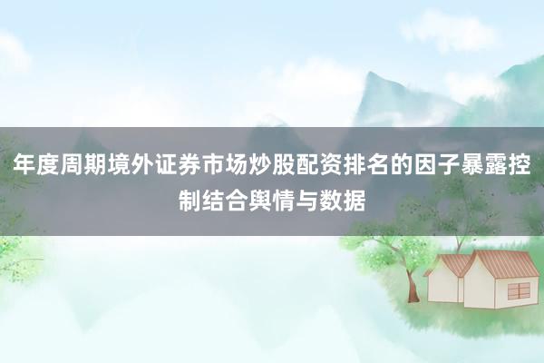 年度周期境外证券市场炒股配资排名的因子暴露控制结合舆情与数据