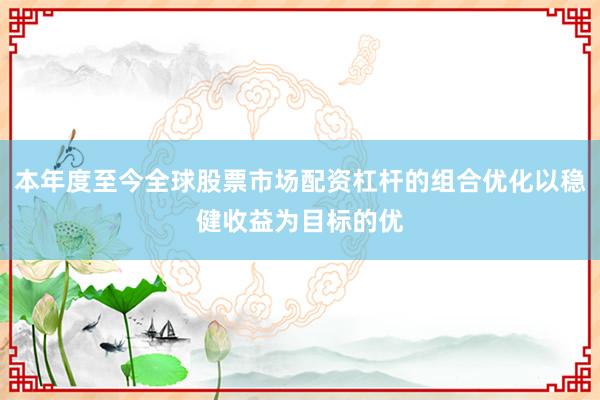 本年度至今全球股票市场配资杠杆的组合优化以稳健收益为目标的优