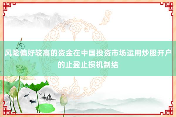 风险偏好较高的资金在中国投资市场运用炒股开户的止盈止损机制结