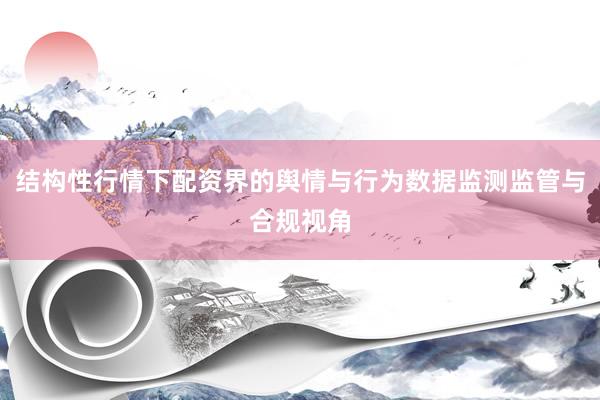 结构性行情下配资界的舆情与行为数据监测监管与合规视角