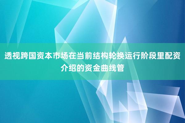 透视跨国资本市场在当前结构轮换运行阶段里配资介绍的资金曲线管