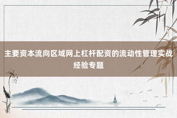 主要资本流向区域网上杠杆配资的流动性管理实战经验专题