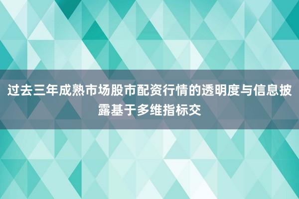 过去三年成熟市场股市配资行情的透明度与信息披露基于多维指标交