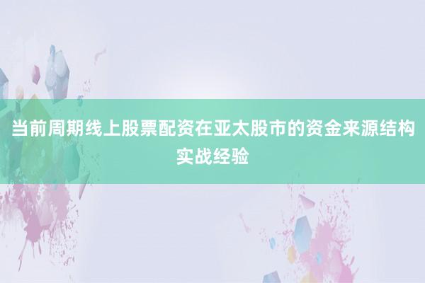 当前周期线上股票配资在亚太股市的资金来源结构实战经验