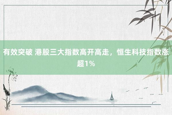 有效突破 港股三大指数高开高走，恒生科技指数涨超1%
