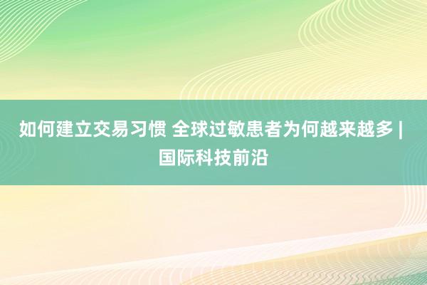 如何建立交易习惯 全球过敏患者为何越来越多 | 国际科技前沿