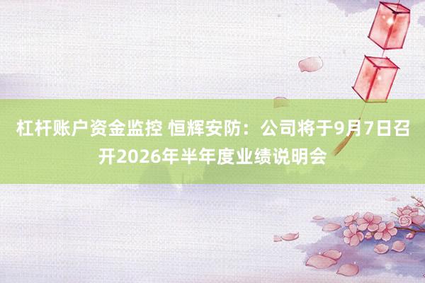 杠杆账户资金监控 恒辉安防:公司将于9月7日召开2026年半年度业绩说明会