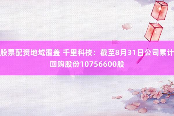 股票配资地域覆盖 千里科技：截至8月31日公司累计回购股份10756600股