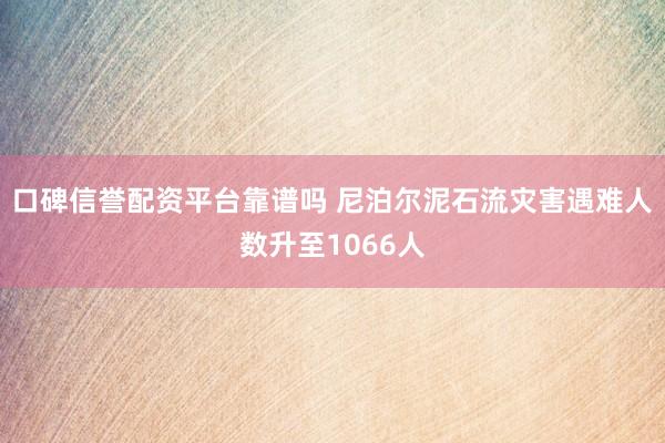 口碑信誉配资平台靠谱吗 尼泊尔泥石流灾害遇难人数升至1066人