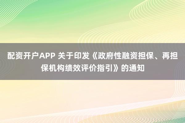 配资开户APP 关于印发《政府性融资担保、再担保机构绩效评价指引》的通知