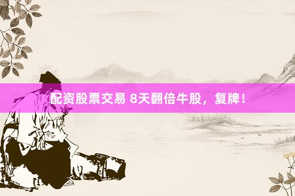 配资股票交易 8天翻倍牛股，复牌！