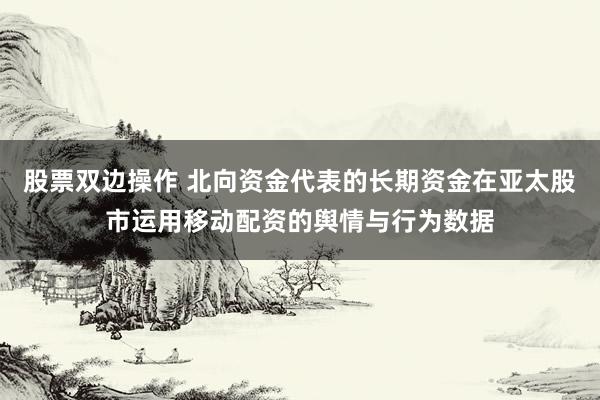 股票双边操作 北向资金代表的长期资金在亚太股市运用移动配资的舆情与行为数据