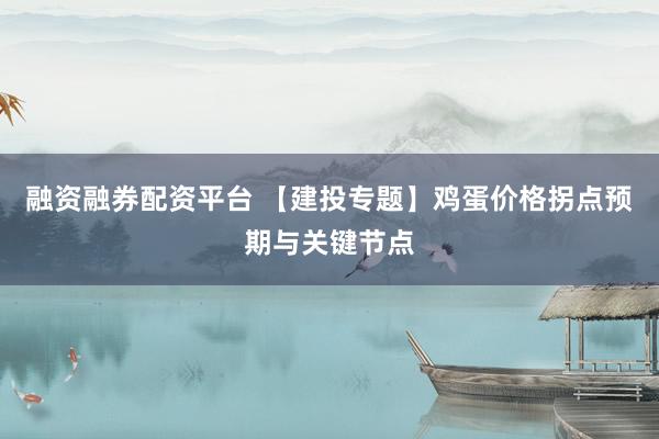 融资融券配资平台 【建投专题】鸡蛋价格拐点预期与关键节点