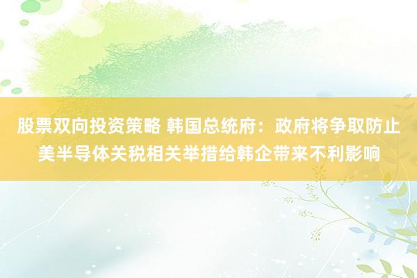 股票双向投资策略 韩国总统府：政府将争取防止美半导体关税相关举措给韩企带来不利影响