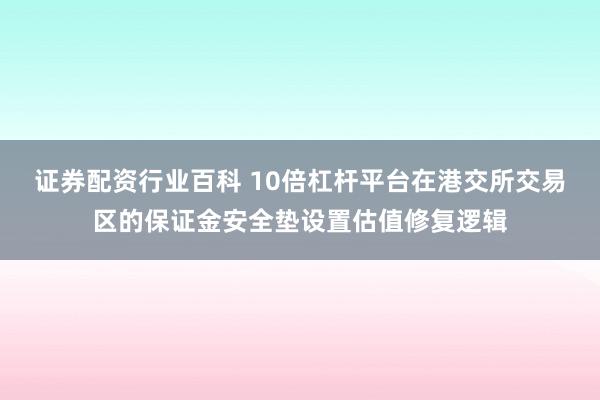 证券配资行业百科 10倍杠杆平台在港交所交易区的保证金安全垫设置估值修复逻辑