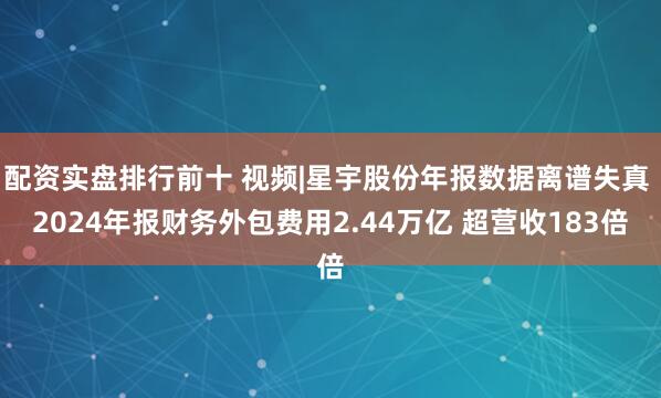 配资实盘排行前十 视频|星宇股份年报数据离谱失真 2024年报财务外包费用2.44万亿 超营收183倍
