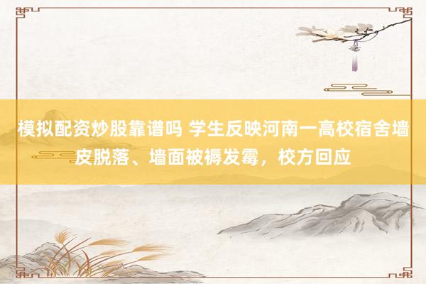 模拟配资炒股靠谱吗 学生反映河南一高校宿舍墙皮脱落、墙面被褥发霉，校方回应
