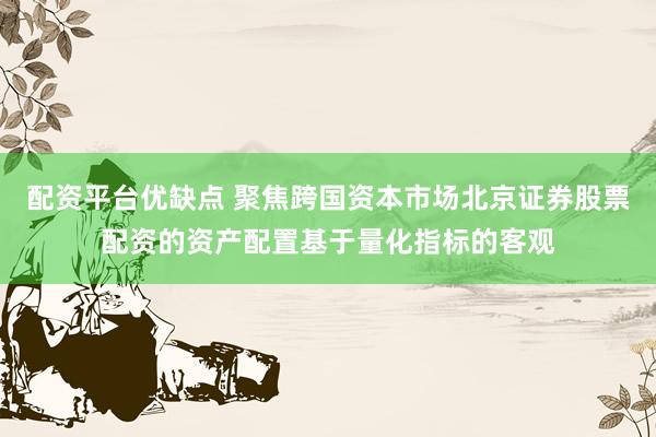 配资平台优缺点 聚焦跨国资本市场北京证券股票配资的资产配置基于量化指标的客观