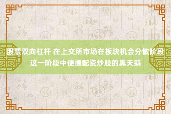 股票双向杠杆 在上交所市场在板块机会分散阶段这一阶段中便捷配资炒股的黑天鹅