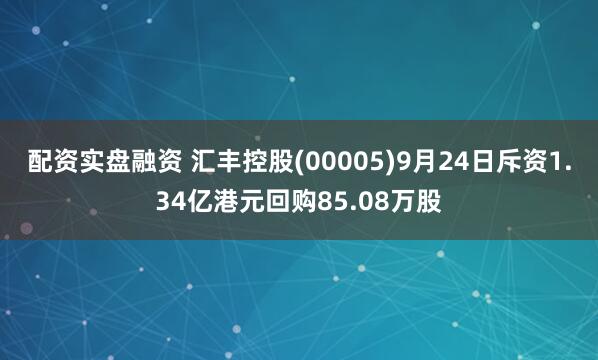 配资实盘融资 汇丰控股(00005)9月24日斥资1.34亿港元回购85.08万股