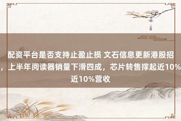 配资平台是否支持止盈止损 文石信息更新港股招股书，上半年阅读器销量下滑四成，芯片转售撑起近10%营收