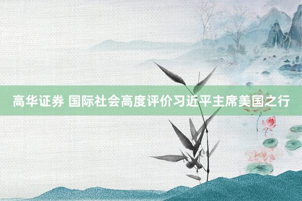 高华证券 国际社会高度评价习近平主席美国之行