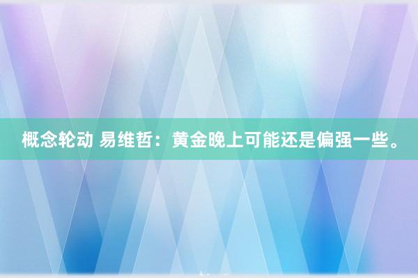 概念轮动 易维哲：黄金晚上可能还是偏强一些。
