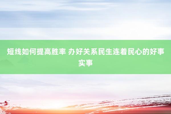 短线如何提高胜率 办好关系民生连着民心的好事实事